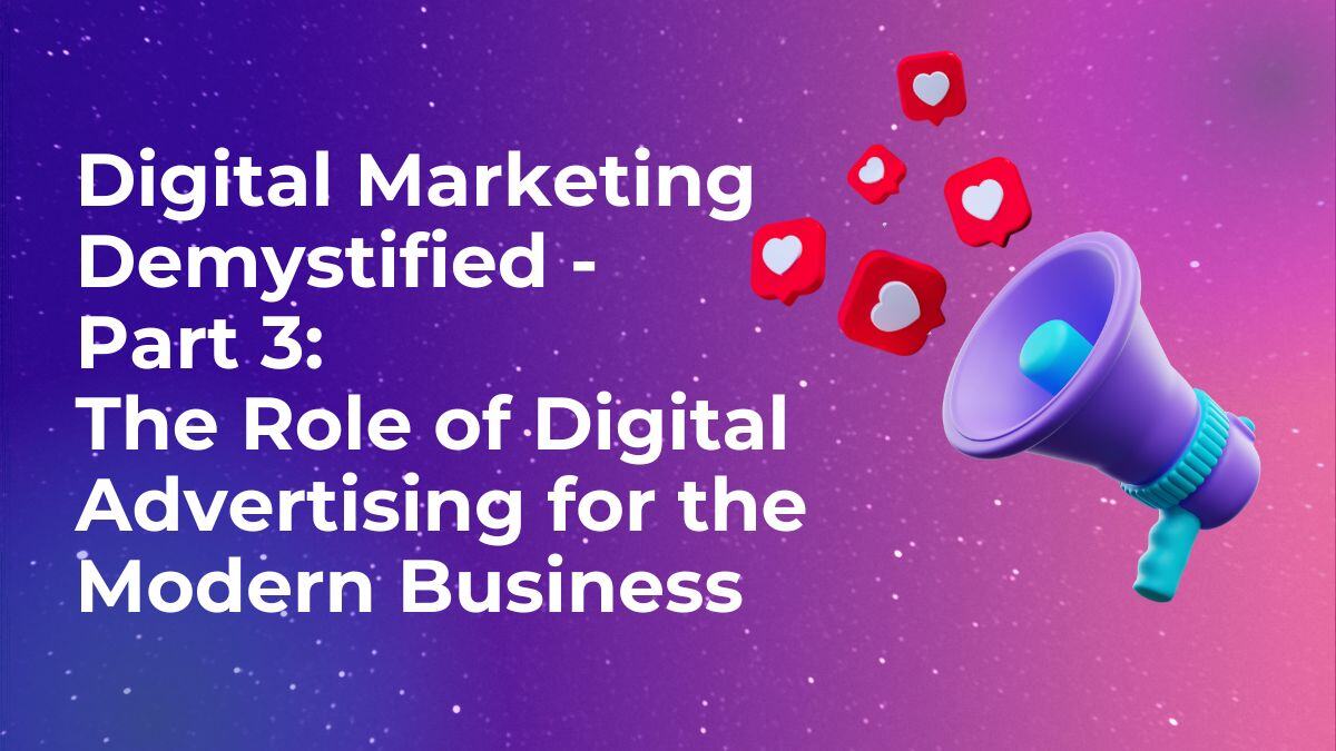 Digital Marketing Demystified - Part 3: The Role of Digital Advertising for the Modern Business